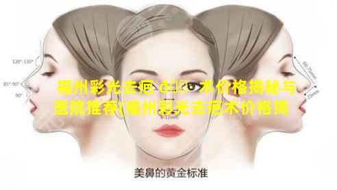 福州彩光去疤 🕷 术价格揭秘与医院推荐(福州彩光去疤术价格揭秘与医院推荐一下)